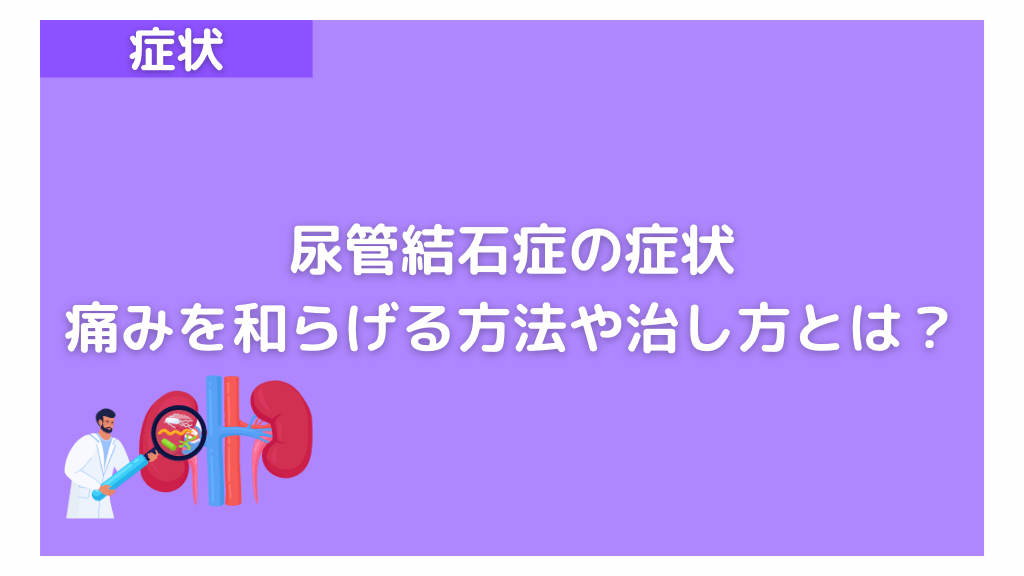 尿管結石症の症状とは?ストレスも原因?痛みを和らげる方法や治し方 | へるし医
