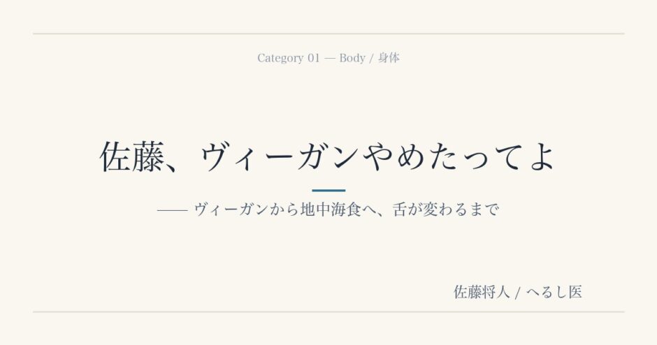 佐藤、ヴィーガンやめたってよ —— ヴィーガンから地中海食へ、舌が変わるまで（へるし医アイキャッチ・身体カテゴリー）